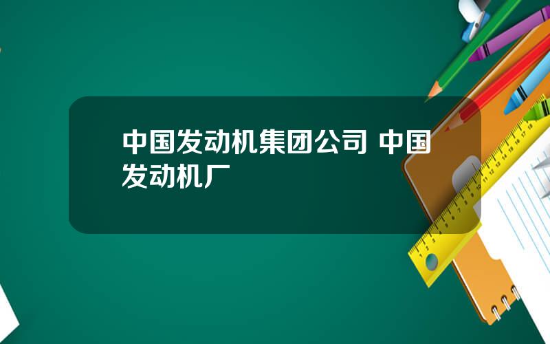 中国发动机集团公司 中国发动机厂